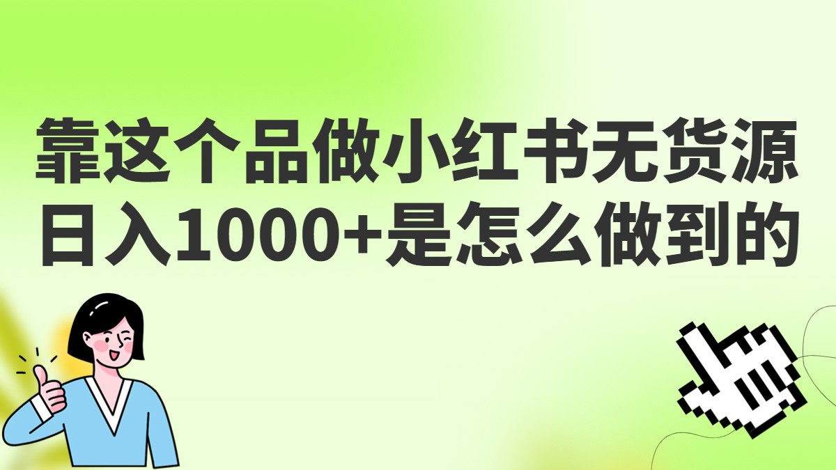 做小红书无货源，靠这个品日入1000是如何做到的？保姆级教学，超级蓝海赛道网赚项目-副业赚钱-互联网创业-资源整合南风学院