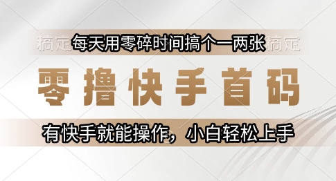 零撸快手首码，每天用零碎时间搞个一两张，有快手就能操作小白轻松上手【揭秘】网赚项目-副业赚钱-互联网创业-资源整合南风学院