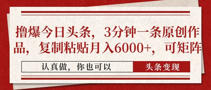 （14437期）撸爆今日头条，3分钟一条原创作品，复制粘贴月入6000+，可矩阵网赚项目-副业赚钱-互联网创业-资源整合南风学院