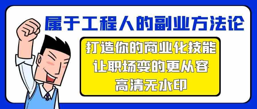 属于工程人副业方法论，打造你的商业化技能，让职场变的更从容网赚项目-副业赚钱-互联网创业-资源整合南风学院