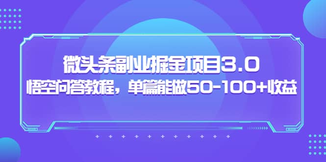 微头条副业掘金项目3.0+悟空问答教程，单篇能做50-100+收益网赚项目-副业赚钱-互联网创业-资源整合南风学院