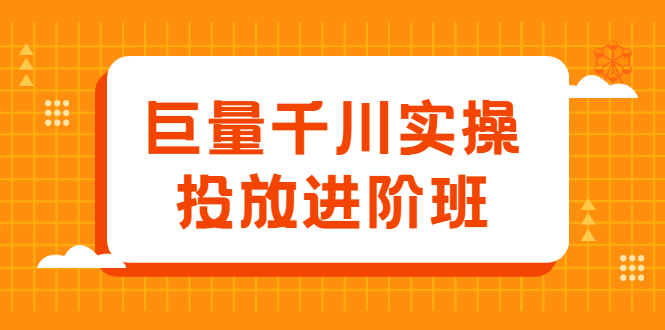巨量千川实操投放进阶班，投放策略、方案，复盘模型和数据异常全套解决方法网赚项目-副业赚钱-互联网创业-资源整合南风学院