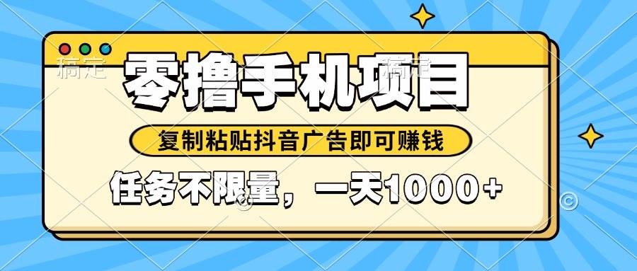 （14752期）2025年最新手机零撸小项目，复制粘贴抖音广告即可赚钱，平台大水，任务…网赚项目-副业赚钱-互联网创业-资源整合南风学院