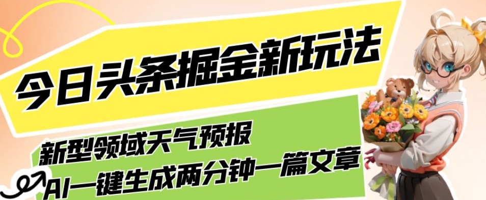 今日头条掘金新玩法，关于新型领域天气预报，AI一键生成两分钟一篇文章，复制粘贴轻松月入5000+网赚项目-副业赚钱-互联网创业-资源整合南风学院