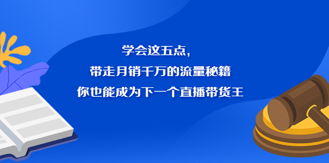学会这五点，带走月销千万的流量秘籍，你也能成为下一个直播带货王网赚项目-副业赚钱-互联网创业-资源整合南风学院