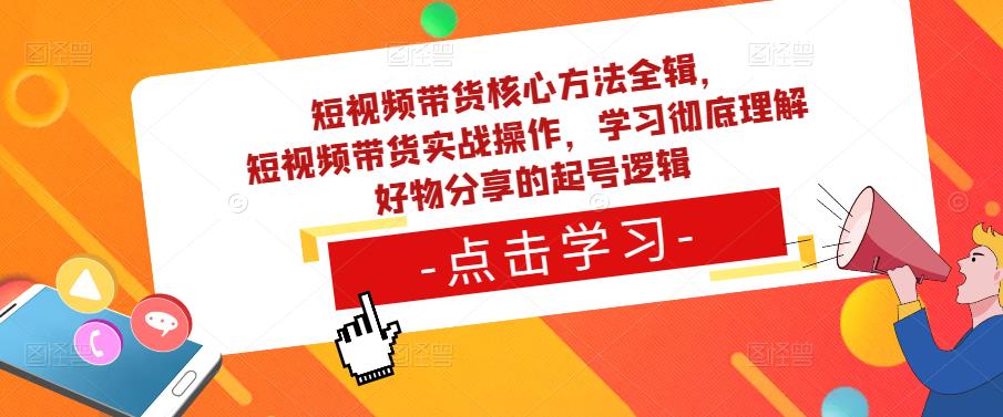 短视频带货核心方法全辑，​短视频带货实战操作，学习彻底理解好物分享的起号逻辑网赚项目-副业赚钱-互联网创业-资源整合南风学院