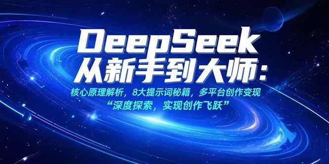 （15484期）DeepSeek从新手到大师：核心原理解析，8大提示词秘籍，多平台创作变现网赚项目-副业赚钱-互联网创业-资源整合南风学院