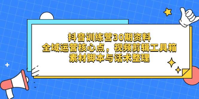 （14366期）抖音训练营30期资料，全域运营核心点，视频剪辑工具箱 素材脚本与话术整理网赚项目-副业赚钱-互联网创业-资源整合南风学院