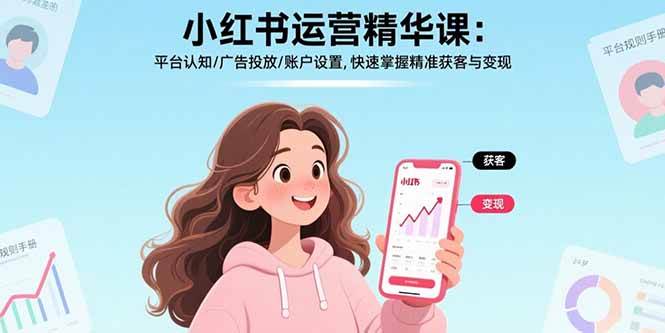 （15795期）小红书运营精华课：平台认知/广告投放/账户设置,快速掌握精准获客与变现网赚项目-副业赚钱-互联网创业-资源整合南风学院