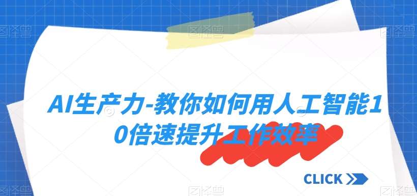 AI生产力-教你如何用人工智能10倍速提升工作效率网赚项目-副业赚钱-互联网创业-资源整合南风学院