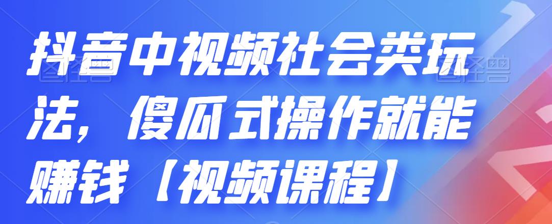 抖音中视频社会类玩法，傻瓜式操作就能赚钱【视频课程】网赚项目-副业赚钱-互联网创业-资源整合南风学院