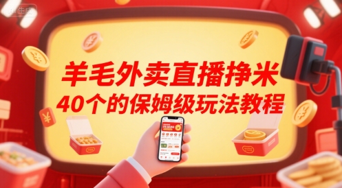羊毛外卖直播挣米40个的保姆级玩法教程网赚项目-副业赚钱-互联网创业-资源整合南风学院