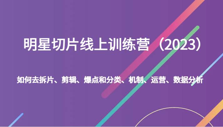 明星切片线上训练营（2023）如何去拆片、剪辑、爆点和分类、机制、运营、数据分析网赚项目-副业赚钱-互联网创业-资源整合南风学院