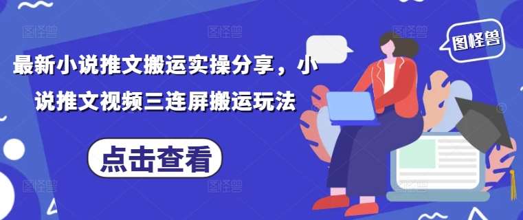 最新小说推文搬运实操分享,小说推文视频三连屏搬运玩法网赚项目-副业赚钱-互联网创业-资源整合南风学院