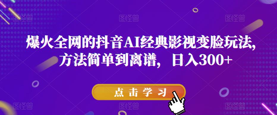 爆火全网的抖音AI经典影视变脸玩法，方法简单到离谱，日入300+【揭秘】网赚项目-副业赚钱-互联网创业-资源整合南风学院