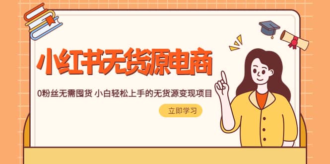 2023小红书·无货源电商1.0，0粉丝无需囤货 小白轻松上手的无货源变现项目网赚项目-副业赚钱-互联网创业-资源整合南风学院