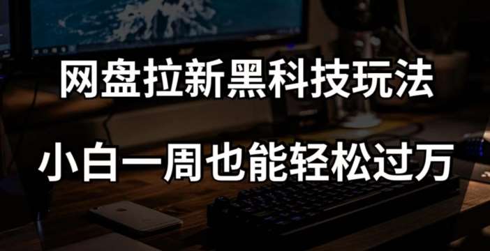 网盘拉新黑科技玩法，小白一周也能轻松过万【全套视频教程+黑科技】【揭秘】网赚项目-副业赚钱-互联网创业-资源整合南风学院