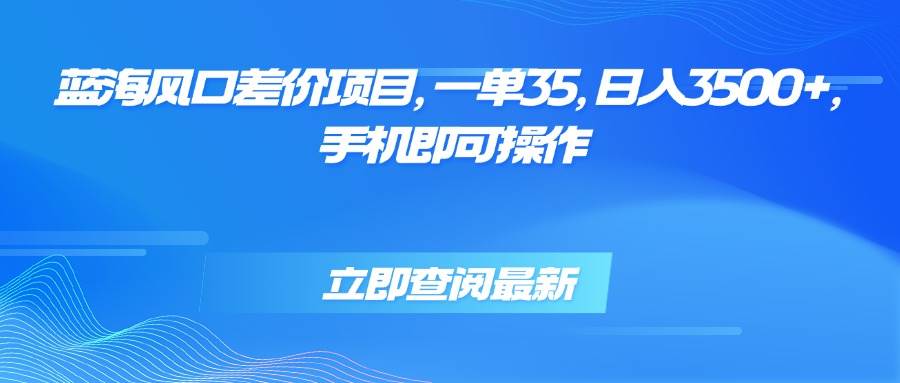 （15714期）蓝海风口差价项目，一单35，日入3500+，手机即可操作网赚项目-副业赚钱-互联网创业-资源整合南风学院