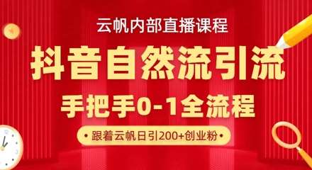 【云帆内部直播课】抖音最新自然模版引流玩法，单号单日引300+精准创业粉网赚项目-副业赚钱-互联网创业-资源整合南风学院