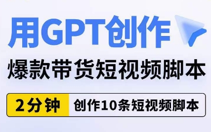 用GPT创作爆款带货短视频脚本，2分钟创作10条短视频脚本网赚项目-副业赚钱-互联网创业-资源整合南风学院