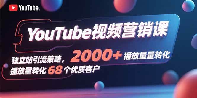 （15740期）YouTube视频营销课，独立站引流策略，2000+播放量转化68个优质客户网赚项目-副业赚钱-互联网创业-资源整合南风学院