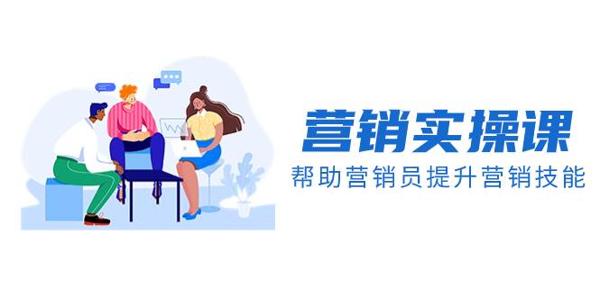 （8207期）营销实操课，帮助营销员提升营销技能【完结】【音频+文档】网赚项目-副业赚钱-互联网创业-资源整合南风学院