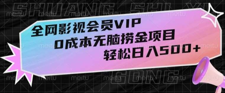 全网影视会员VIP，很老却常青的0成本无脑捞金项目，轻松日入500+【揭秘】网赚项目-副业赚钱-互联网创业-资源整合南风学院