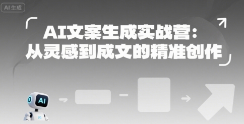 AI文案生成实战营：从灵感到成文的精准创作网赚项目-副业赚钱-互联网创业-资源整合南风学院