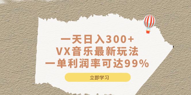 一天日入300+,VX音乐最新玩法，一单利润率可达99%网赚项目-副业赚钱-互联网创业-资源整合南风学院