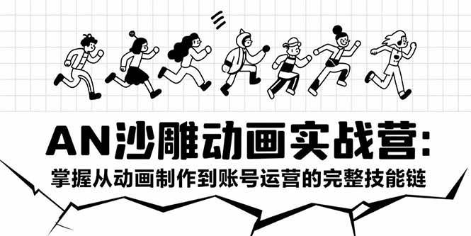 （15425期）AN沙雕动画实战营：掌握从动画制作到账号运营的完整技能链网赚项目-副业赚钱-互联网创业-资源整合南风学院