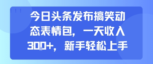 今日头条发布搞笑动态表情包，一天收入3张+，新手轻松上手网赚项目-副业赚钱-互联网创业-资源整合南风学院