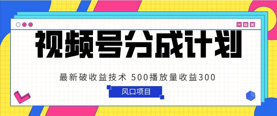 视频号分成计划 最新破收益技术 500播放量收益300 简单粗暴网赚项目-副业赚钱-互联网创业-资源整合南风学院