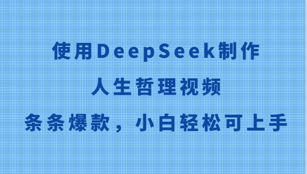 使用DeepSeek制作人生哲理视频，条条爆款，小白轻松可上手网赚项目-副业赚钱-互联网创业-资源整合南风学院
