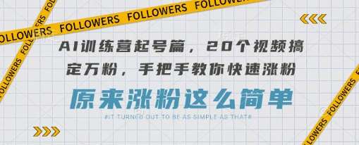 AI训练营起号篇，20个视频搞定万粉，手把手教你快速涨粉网赚项目-副业赚钱-互联网创业-资源整合南风学院