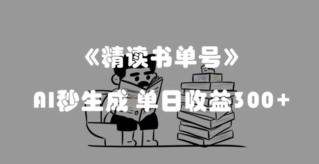 最新流量密码，精读书单号，AI秒生成，单日收益300+【揭秘】网赚项目-副业赚钱-互联网创业-资源整合南风学院