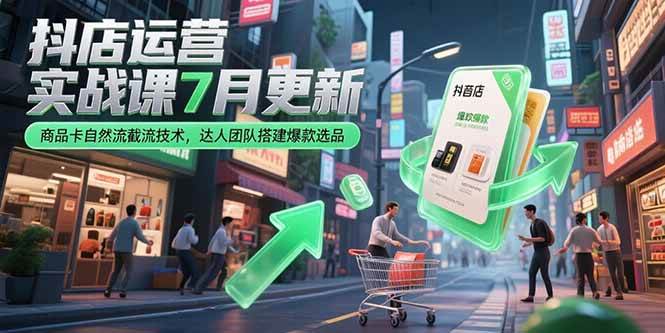 （15329期）抖店运营实战课7月更新，商品卡自然流截流技术，达人团队搭建爆款选品网赚项目-副业赚钱-互联网创业-资源整合南风学院