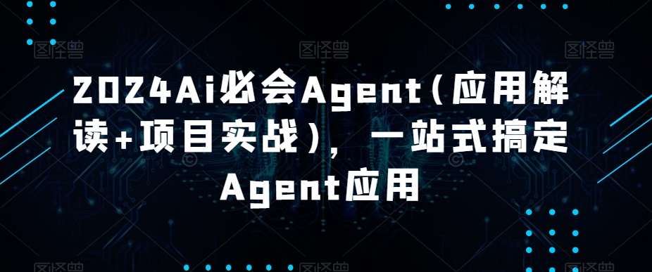 2024Ai必会Agent(应用解读+项目实战)，一站式搞定Agent应用网赚项目-副业赚钱-互联网创业-资源整合南风学院