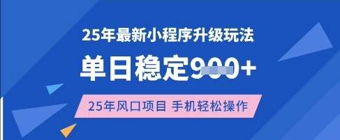 25年3月最新小程序升级玩法，单日稳定收益数张，风口项目，一个手机轻松操作【揭秘】网赚项目-副业赚钱-互联网创业-资源整合南风学院