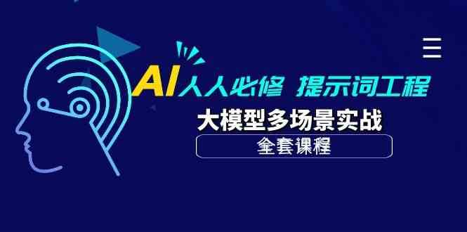 AI人人必修-提示词工程+大模型多场景实战（全套课程）网赚项目-副业赚钱-互联网创业-资源整合南风学院
