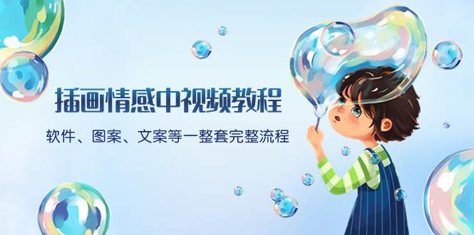 （8404期）插画情感中视频教程：软件、图案、文案等一整套完整流程，送文案模版、…网赚项目-副业赚钱-互联网创业-资源整合南风学院