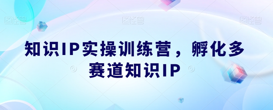 知识IP实操训练营，​孵化多赛道知识IP网赚项目-副业赚钱-互联网创业-资源整合南风学院