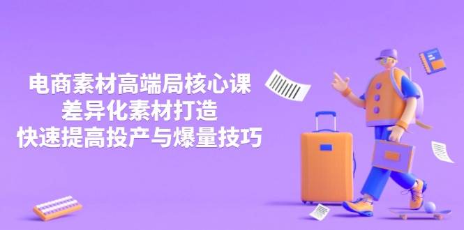 （14279期）3月电商素材高端局核心课，差异化素材打造，快速提高投产与爆量技巧网赚项目-副业赚钱-互联网创业-资源整合南风学院
