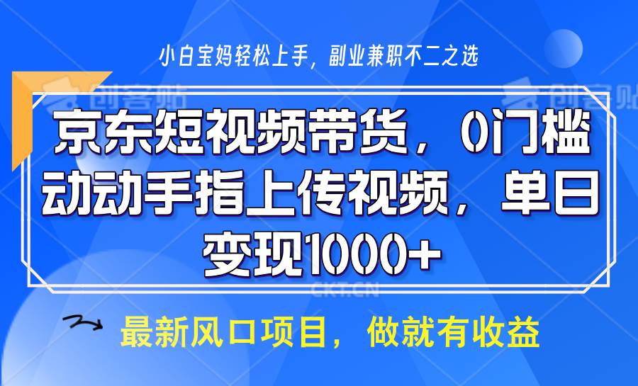 京东短视频带货，操作简单，可矩阵操作，动动手指上传视频，轻松日入1000+网赚项目-副业赚钱-互联网创业-资源整合南风学院