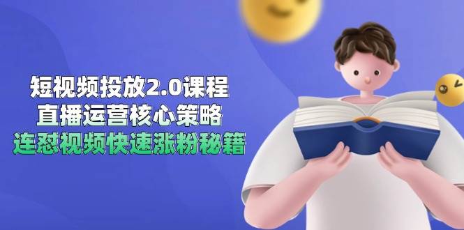 （14980期）短视频投放2.0课程，直播运营核心策略，连怼视频快速涨粉秘籍网赚项目-副业赚钱-互联网创业-资源整合南风学院