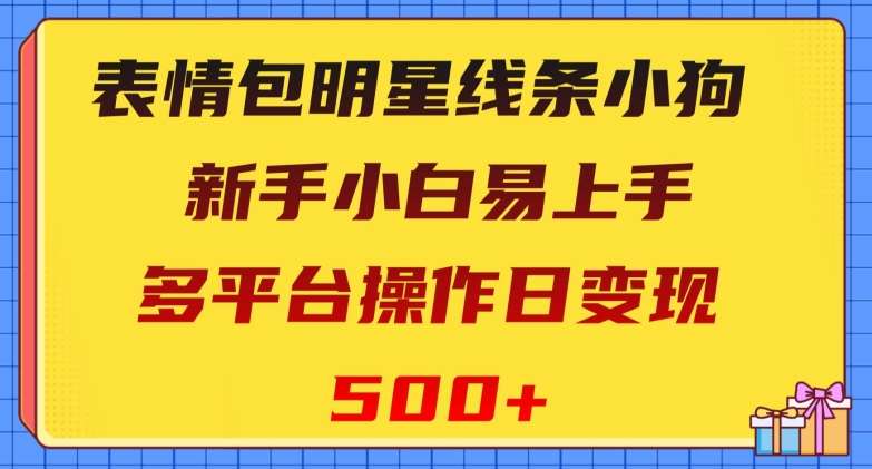 表情包明星线条小狗，新手小白易上手，多平台操作日变现500+【揭秘】网赚项目-副业赚钱-互联网创业-资源整合南风学院