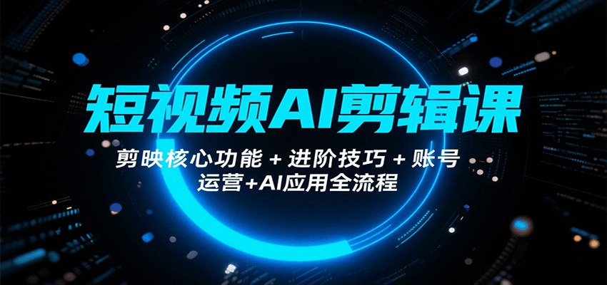 短视频AI剪辑课，剪映核心功能+进阶技巧+账号运营+AI应用全流程网赚项目-副业赚钱-互联网创业-资源整合南风学院