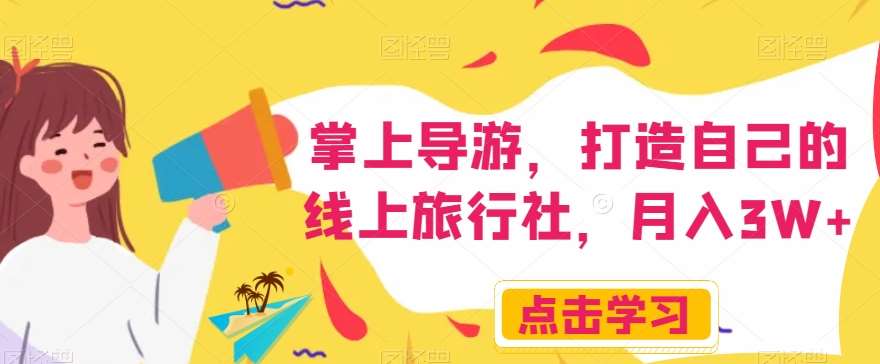 掌上导游，打造自己的线上旅行社，月入3W+【揭秘】网赚项目-副业赚钱-互联网创业-资源整合南风学院