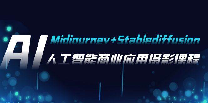 （7854期）AI摄影【Midjourney+Stablediffusion】，人工智能商业应用摄影-37节课程网赚项目-副业赚钱-互联网创业-资源整合南风学院