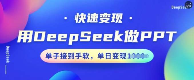 用DeepSeek做PPT，快速变现，单子接到手软，单日变现多张网赚项目-副业赚钱-互联网创业-资源整合南风学院
