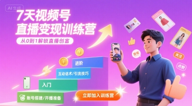 7天视频号直播变现训练营，带你从0到1解锁视频号直播创富网赚项目-副业赚钱-互联网创业-资源整合南风学院